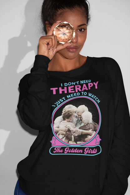 I Don't Need Therapy I Just Need to Watch The Golden Girls Sweatshirt