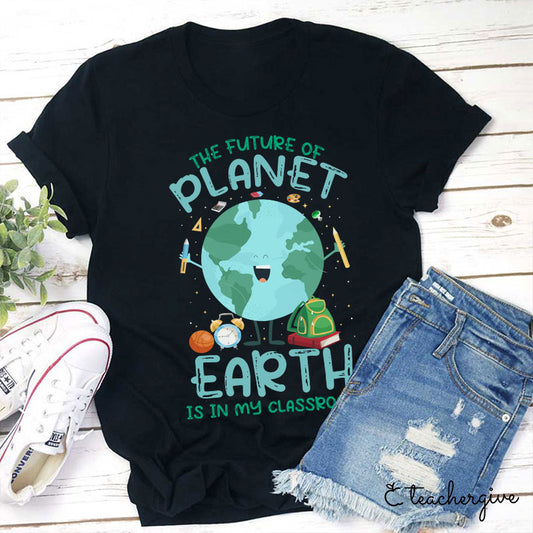 The Future of Planet Earth Is In My Classroom Teacher T-Shirt