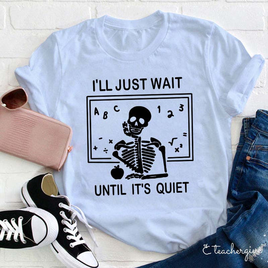 I'll Just Wait Until It's Quiet Skeleton Teacher Funny T-Shirt