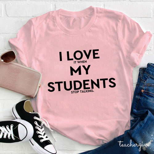 I Love It When My Students Stop Talking Teacher Shirt - Funny Teacher Appreciation Tee