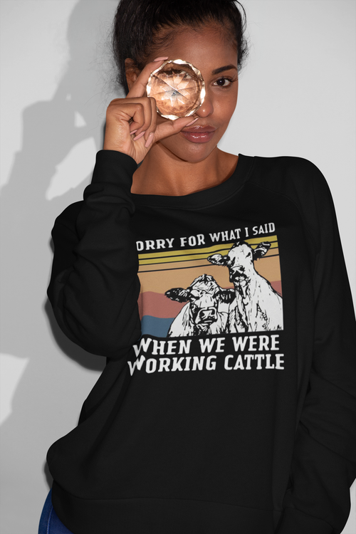 Funny Sorry For What I Said When Working Cattle Sweatshirt