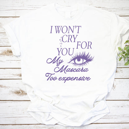 I Won't Cry For You My Mascara Too Expensive Funny Makeup Lover Tee