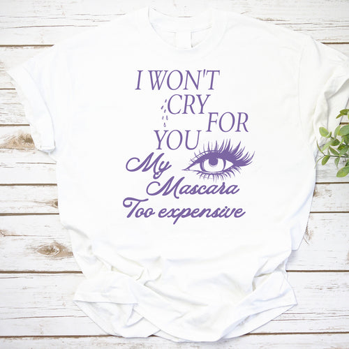 I Won't Cry For You My Mascara Too Expensive Funny Makeup Lover Tee
