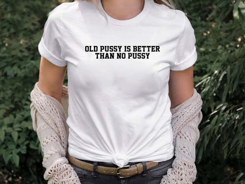 Funny Old Pussy Is Better Than No Pussy Graphic Tee - Bold Statement Shirt
