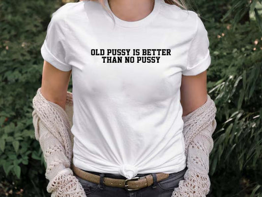 Funny Old Pussy Is Better Than No Pussy Graphic Tee - Bold Statement Shirt