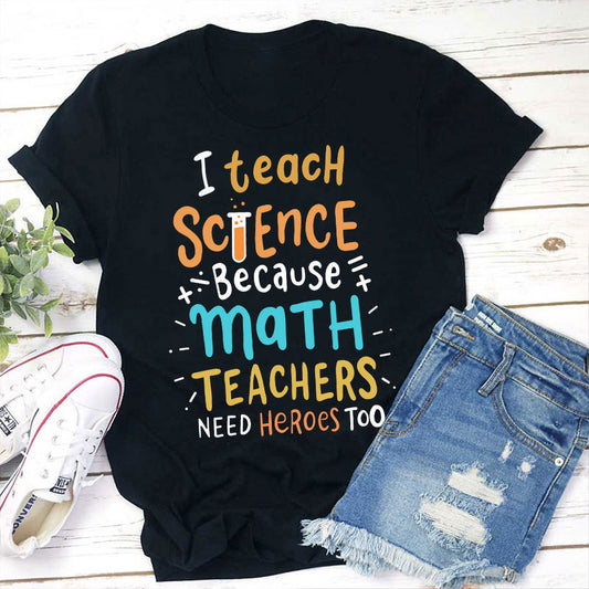 I Teach Science Because Math Teachers Need Heroes Too Funny Teacher T-Shirt