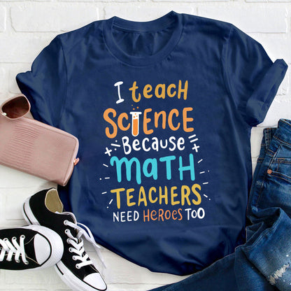 I Teach Science Because Math Teachers Need Heroes Too Funny Teacher T-Shirt