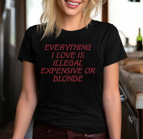 Funny Graphic Tee Everything I Love Is Illegal Expensive Or Blonde T-shirt