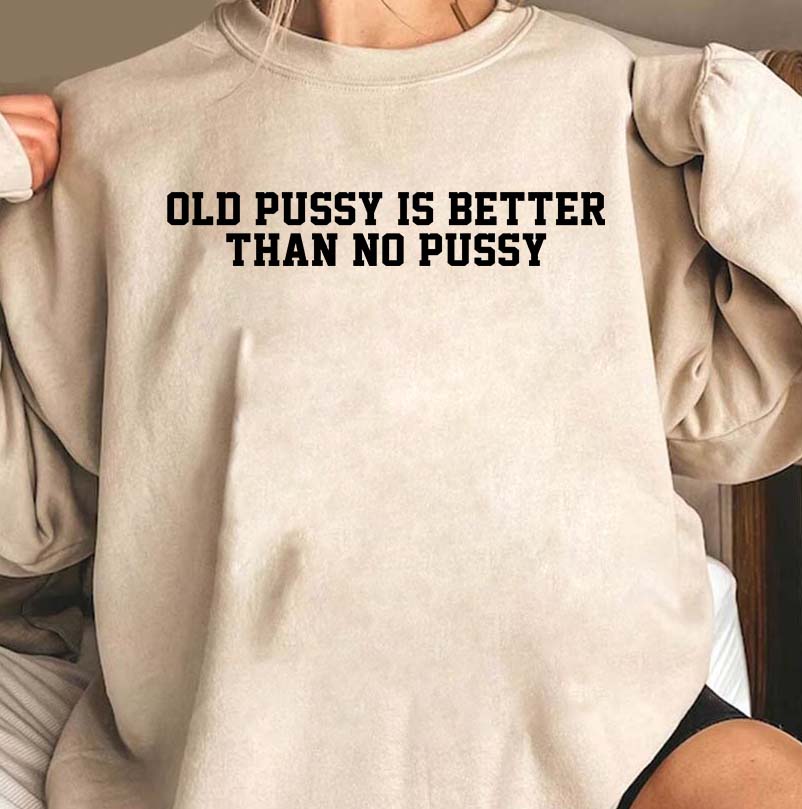 Funny Old Pussy Is Better Than No Pussy Graphic Tee - Bold Statement Shirt