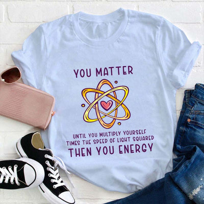 You Matter Science Shirt - Funny Atom Physics T-Shirt with Heart Graphic