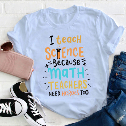 I Teach Science Because Math Teachers Need Heroes Too Funny Teacher T-Shirt