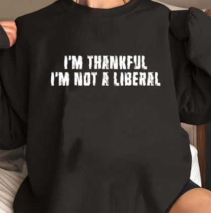I'm Thankful I'm Not a Liberal Hoodie - Political Statement Sweatshirt
