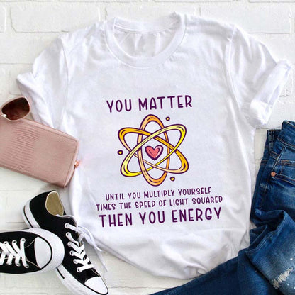 You Matter Science Shirt - Funny Atom Physics T-Shirt with Heart Graphic