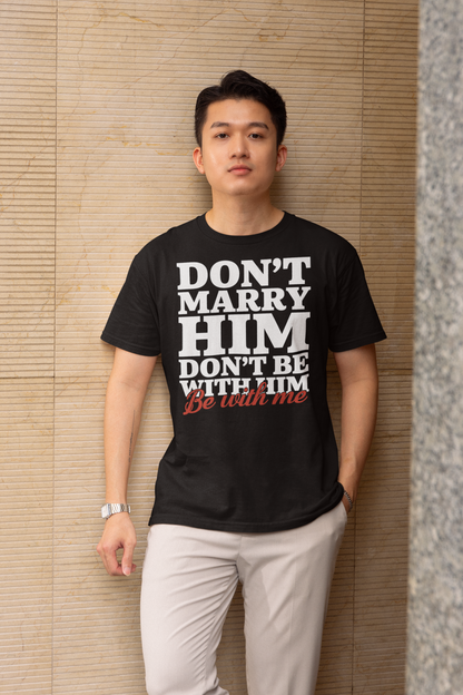 Don't Marry Him Don't Be With Him Be With Me Funny Relationship T-Shirt