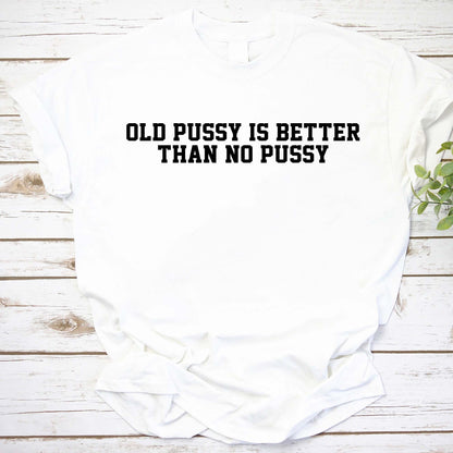 Funny Old Pussy Is Better Than No Pussy Graphic Tee - Bold Statement Shirt