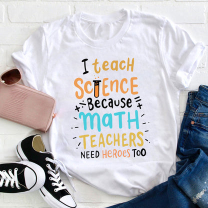 I Teach Science Because Math Teachers Need Heroes Too Funny Teacher T-Shirt