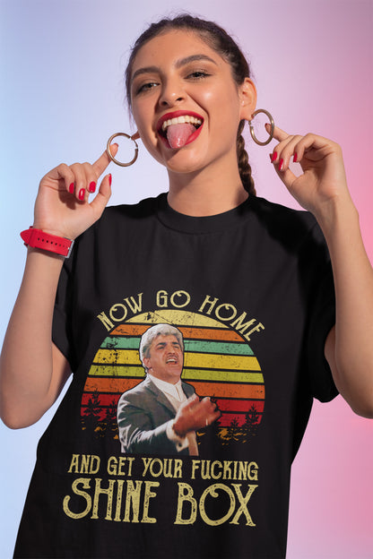 Now Go Home And Get Your Fucking Shine Box T-Shirt