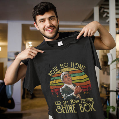 Now Go Home And Get Your Fucking Shine Box T-Shirt
